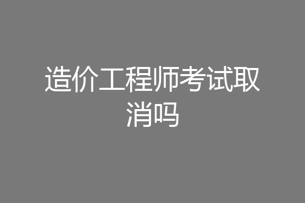 造价工程师考试取消吗