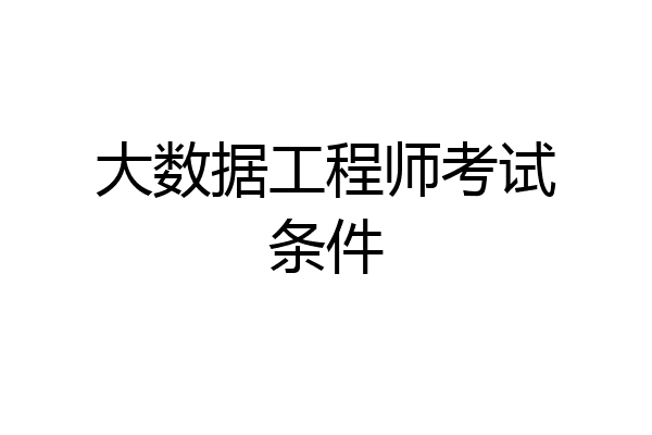大数据工程师考试条件