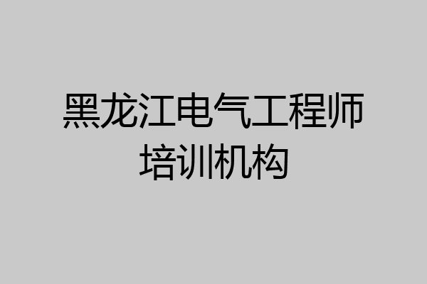 黑龙江电气工程师培训机构