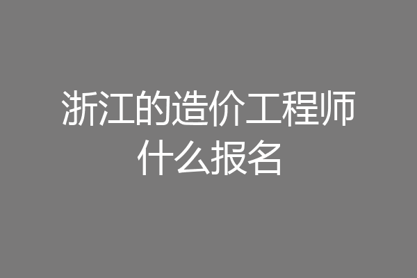 浙江的造价工程师什么报名