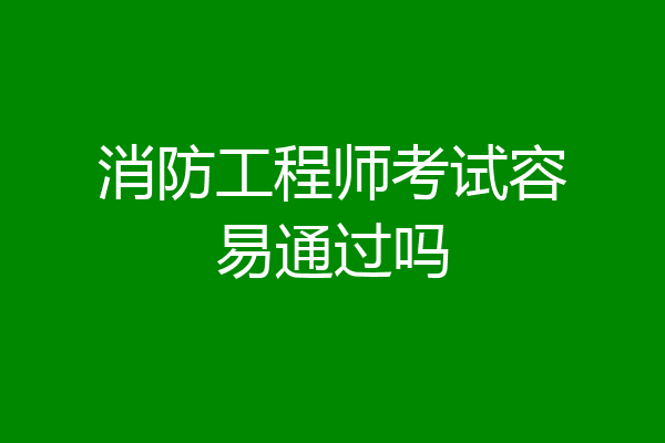 消防工程师考试容易通过吗