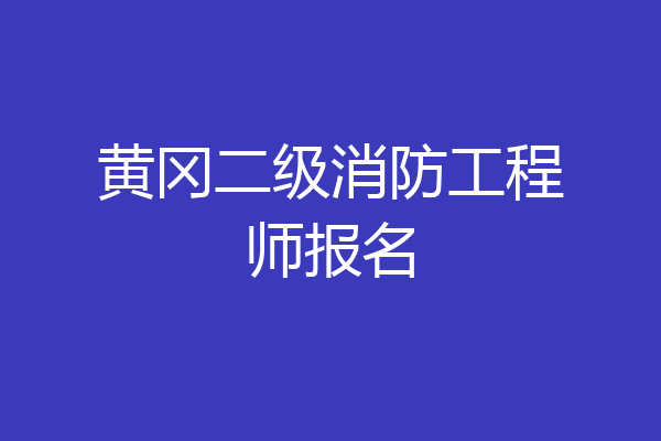黄冈二级消防工程师报名
