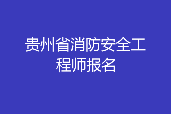 贵州省消防安全工程师报名