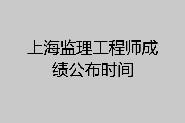 上海监理工程师成绩公布时间
