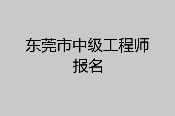 东莞市中级工程师报名