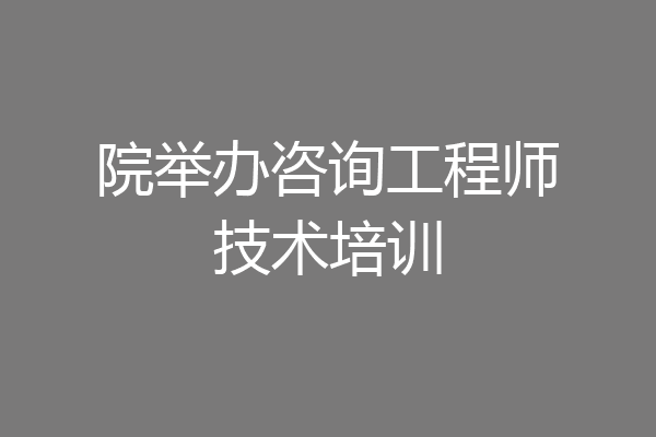 院举办咨询工程师技术培训