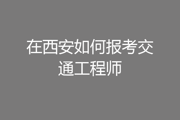 在西安如何报考交通工程师