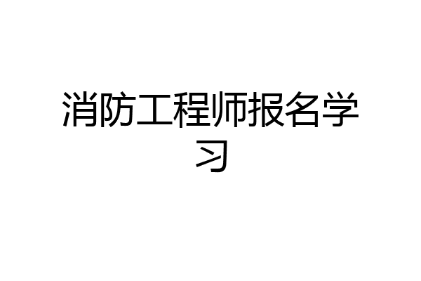 消防工程师报名学习