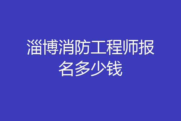 淄博消防工程师报名多少钱
