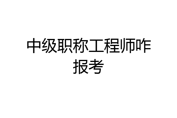 中级职称工程师咋报考