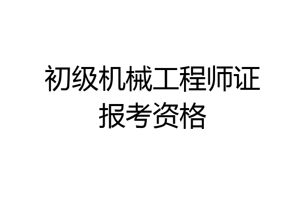 初级机械工程师证报考资格