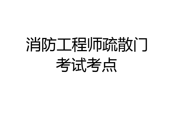 消防工程师疏散门考试考点