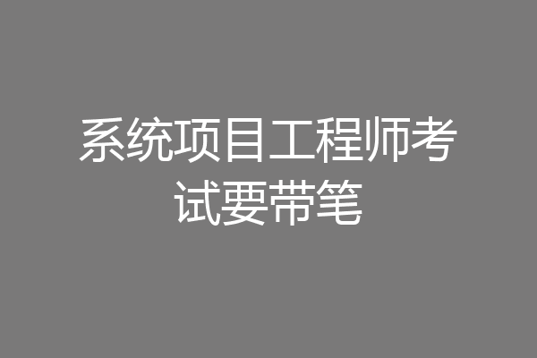 系统项目工程师考试要带笔