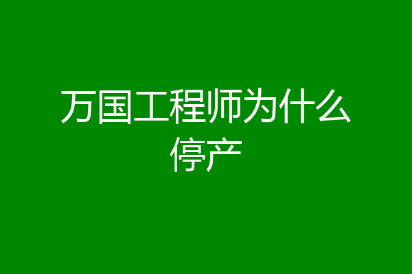 万国工程师为什么停产
