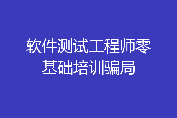 软件测试工程师零基础培训骗局