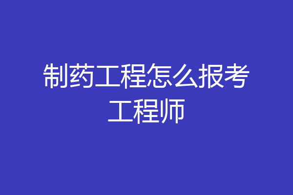 制药工程怎么报考工程师