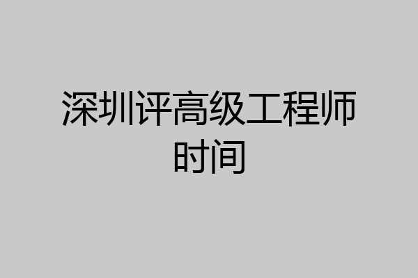 深圳评高级工程师时间