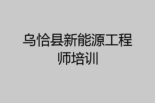 乌恰县新能源工程师培训