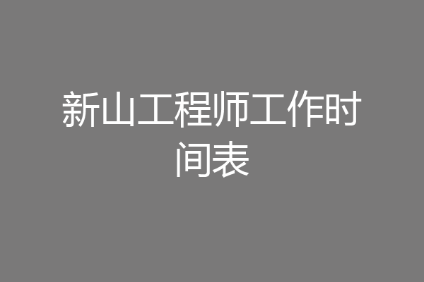 新山工程师工作时间表