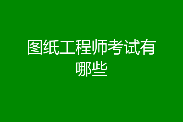 图纸工程师考试有哪些