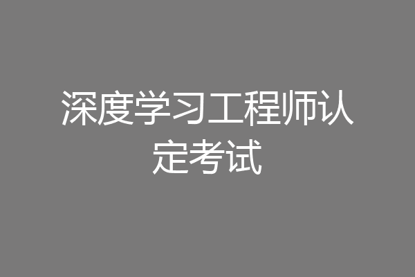深度学习工程师认定考试