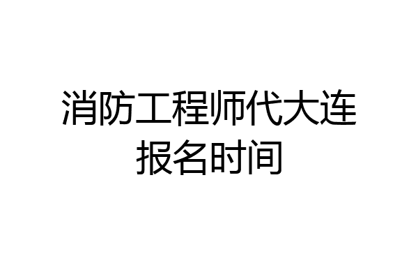消防工程师代大连报名时间