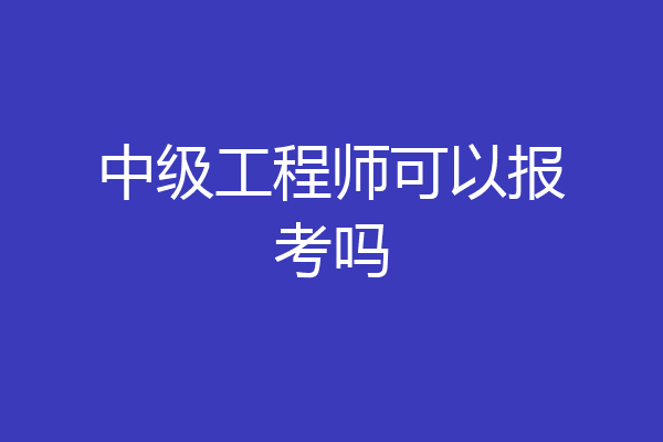 中级工程师可以报考吗