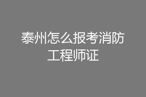 泰州怎么报考消防工程师证