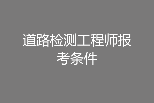 道路检测工程师报考条件