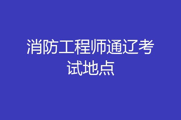 消防工程师通辽考试地点