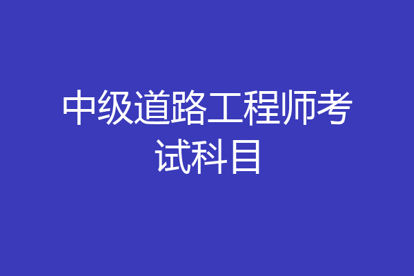 中级道路工程师考试科目