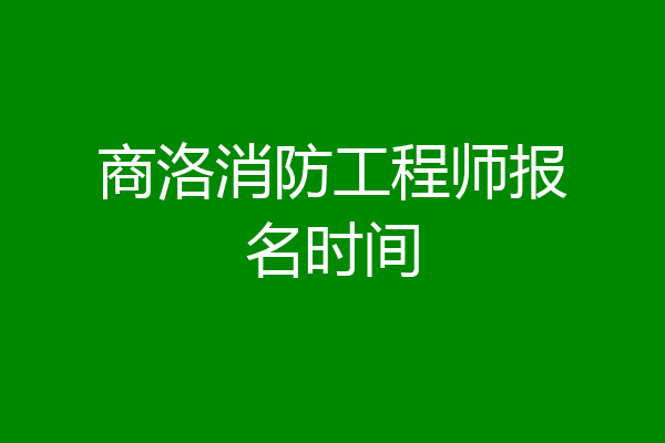 商洛消防工程师报名时间