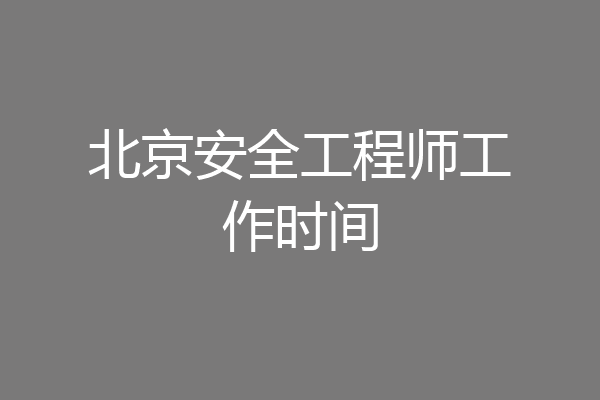 北京安全工程师工作时间
