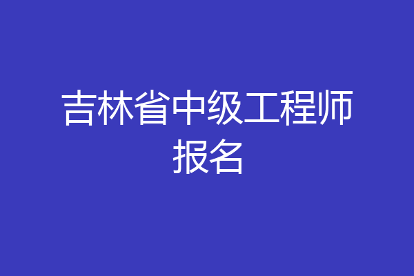 吉林省中级工程师报名