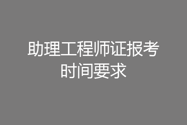 助理工程师证报考时间要求