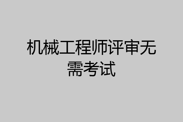 机械工程师评审无需考试
