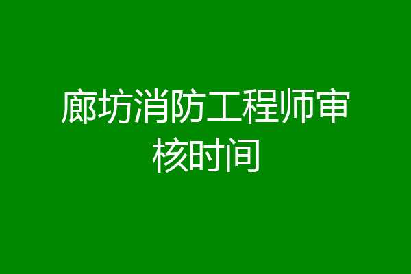 廊坊消防工程师审核时间
