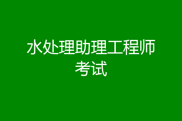 水处理助理工程师考试