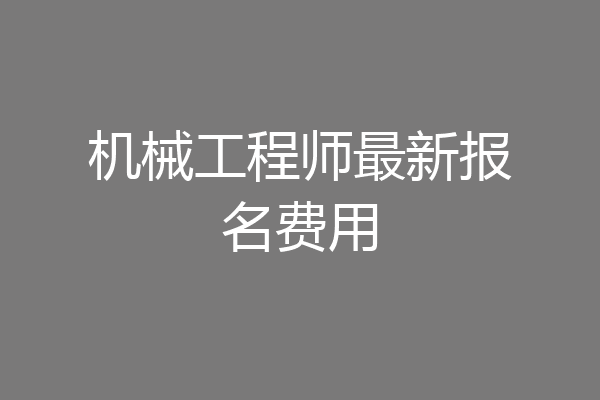 机械工程师最新报名费用