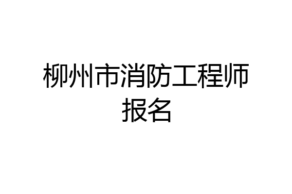 柳州市消防工程师报名