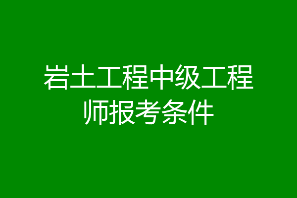 岩土工程中级工程师报考条件