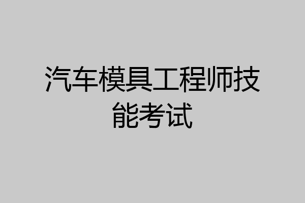 汽车模具工程师技能考试