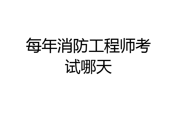 每年消防工程师考试哪天