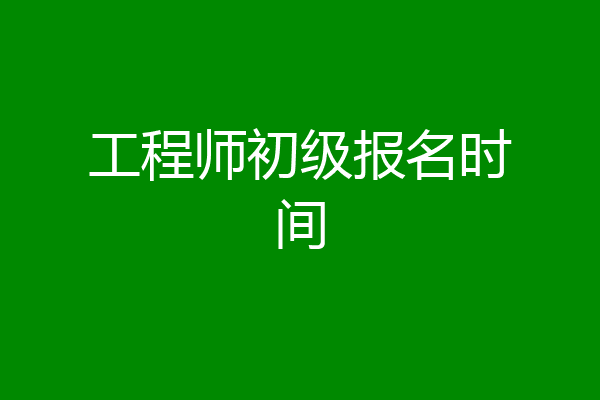 工程师初级报名时间
