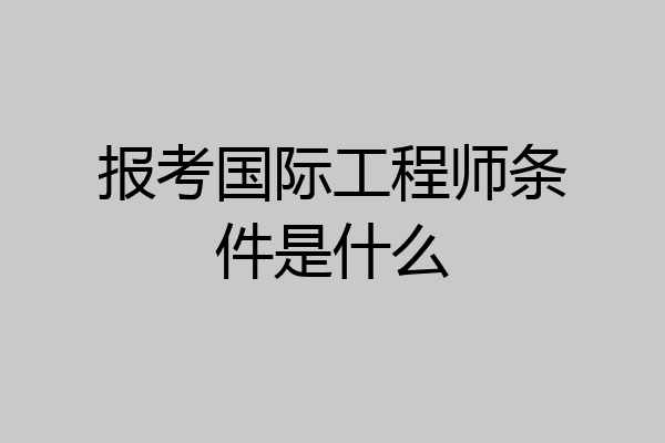 报考国际工程师条件是什么