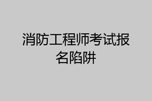 消防工程师考试报名陷阱