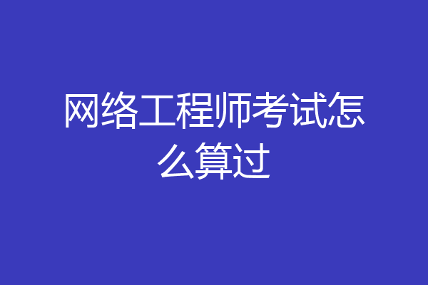 网络工程师考试怎么算过