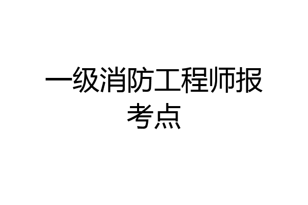 一级消防工程师报考点