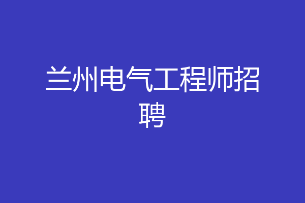 兰州电气工程师招聘