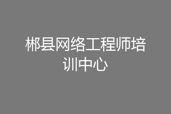 郴县网络工程师培训中心